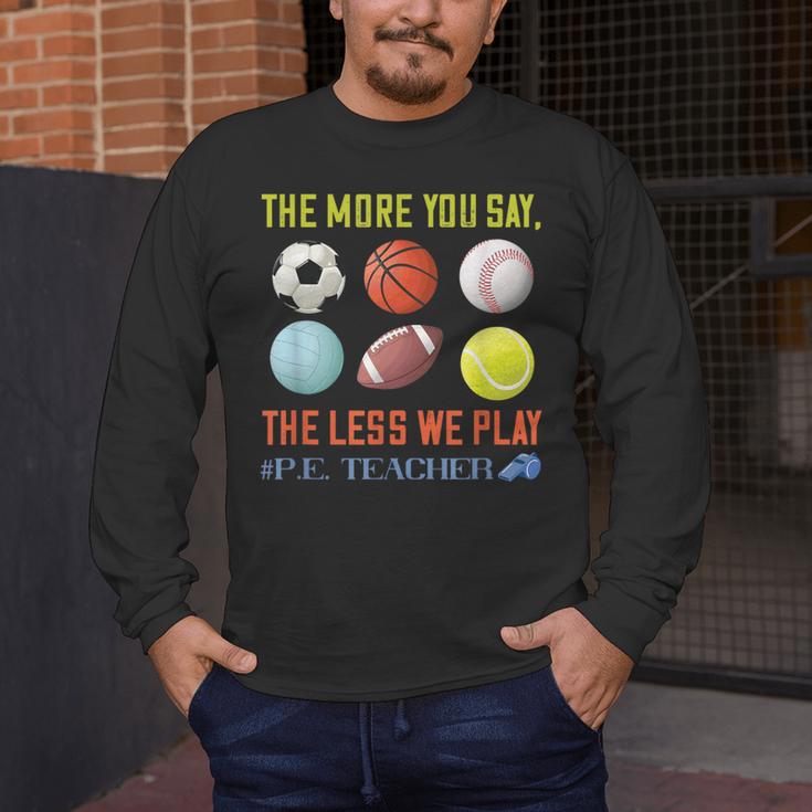 PE Teacher The More You Say Physical Education Teacher Men's Long Sleeve T-Shirt, funny design PE Teacher The More You Say Physical Education Teacher Men's Long Sleeve T-Shirt, funny design