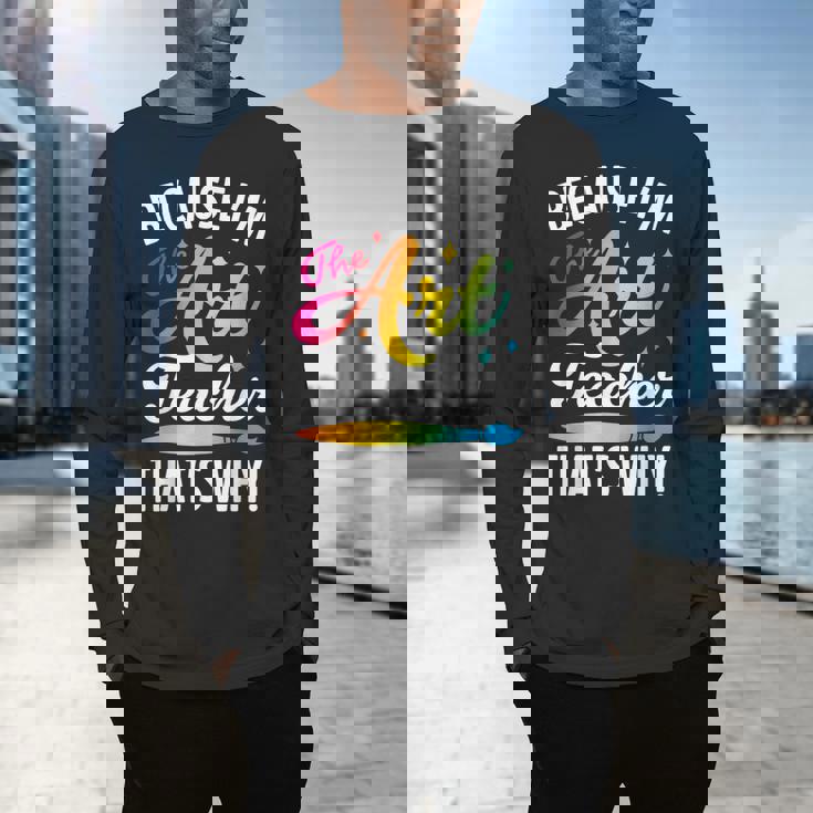 Because I&#x27;m The Art Teacher That&#x27;s Why Artists Men Women Men&#x27;s Long Sleeve T-Shirt, gift for family, gift for coworker