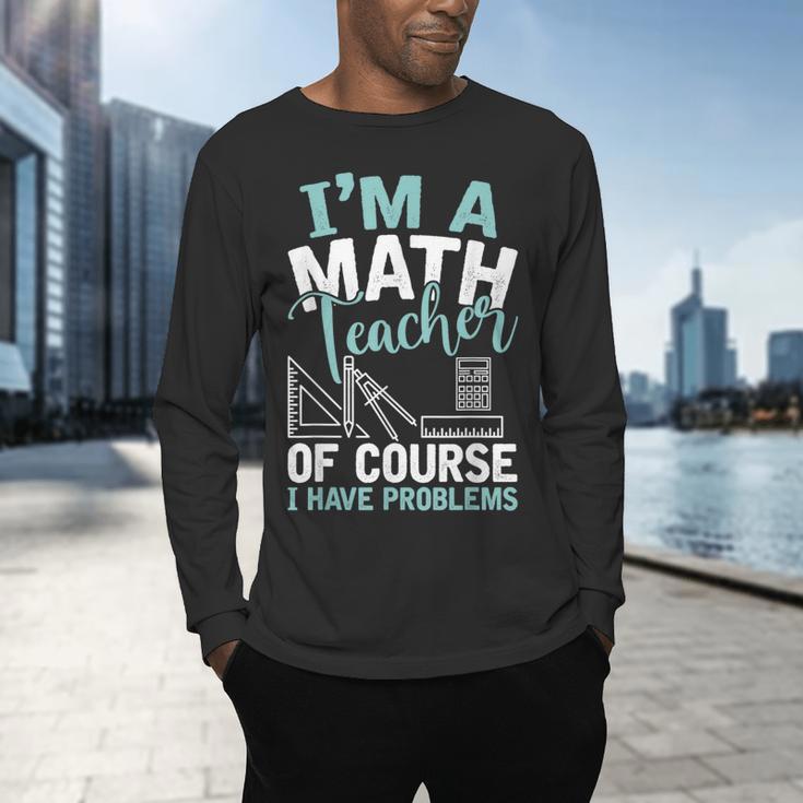 Im A Math Teacher Of Course I Have Problems Teacher Men's Long Sleeve T-Shirt, gift for family, gift for coworker
