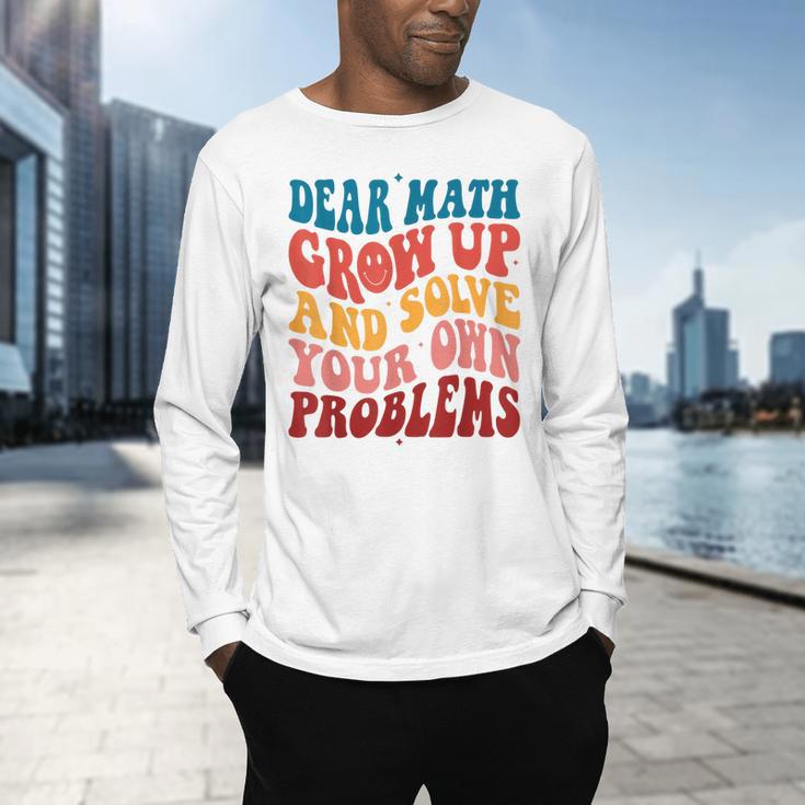 Dear Math Grow Up And Solve Your Own Problems Teens Teacher Men's Long Sleeve T-Shirt, gift for family, gift for coworker