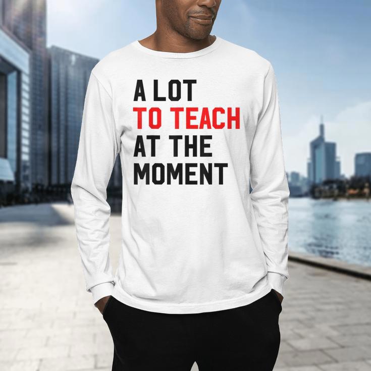 Quote A Lot To Teach At The Moment Teacher Women Men's Long Sleeve T-Shirt, gift for family, gift for coworker Quote A Lot To Teach At The Moment Teacher Women Men's Long Sleeve T-Shirt, gift for family, gift for coworker