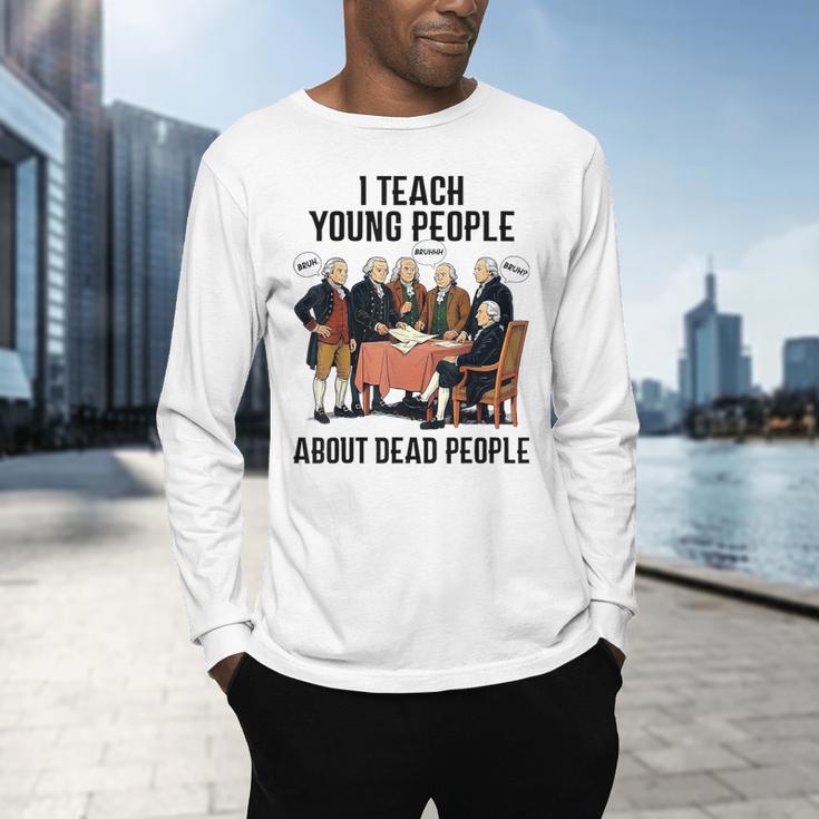 I Teach Young People About Dead-People History Teachers Men's Long Sleeve T-Shirt, gift for family, gift for coworker