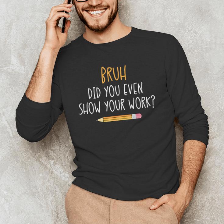 Bruh Did You Even Show Your Work Math Teacher Men's Long Sleeve T-Shirt, novelty gifts, funny gifts Bruh Did You Even Show Your Work Math Teacher Men's Long Sleeve T-Shirt, novelty gifts, funny gifts