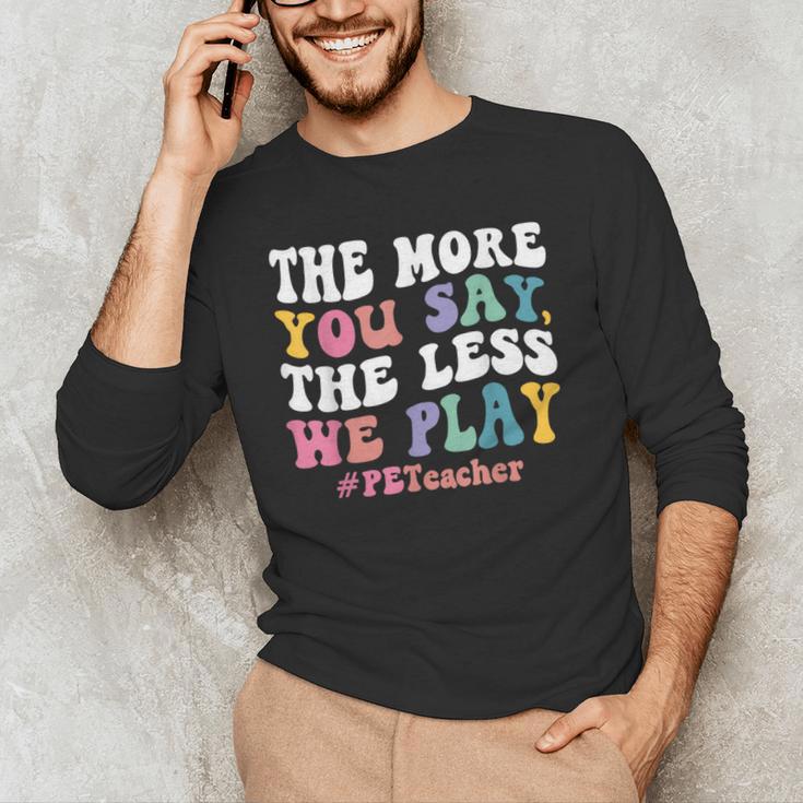 The More You Say The Less We Play PE Teacher Men Women Men's Long Sleeve T-Shirt, novelty gifts, funny gifts The More You Say The Less We Play PE Teacher Men Women Men's Long Sleeve T-Shirt, novelty gifts, funny gifts