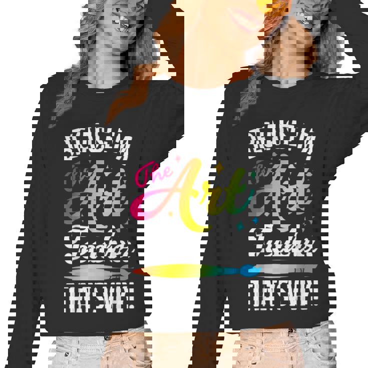 Because I&#x27;m The Art Teacher That&#x27;s Why Artists Men Women Women Long Sleeve T-Shirt