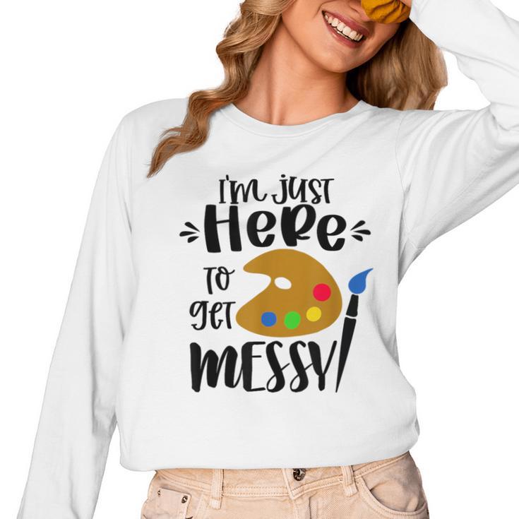 I'm Just Here To Get Messy Art Teacher Artist Painting Women Long Sleeve T-Shirt