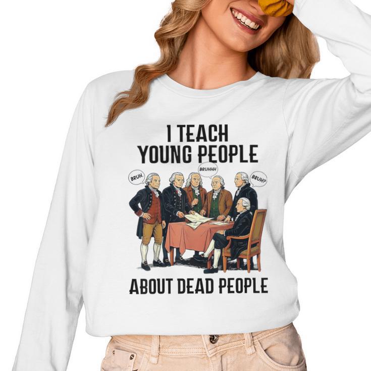 I Teach Young People About Dead-People History Teachers Women Long Sleeve T-Shirt