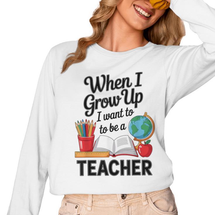 When I Grow Up I Want To Be Teacher Kids Women Long Sleeve T-Shirt