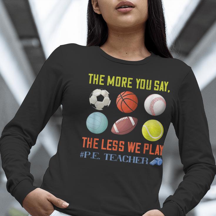 PE Teacher The More You Say Physical Education Teacher Women Long Sleeve T-Shirt, Pe Teacher Shirts, funny gift PE Teacher The More You Say Physical Education Teacher Women Long Sleeve T-Shirt, Pe Teacher Shirts, funny gift