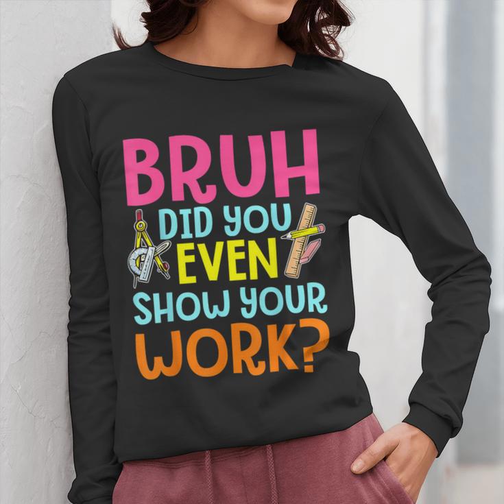Bruh Did You Even Show Your Work Humorous Math Teacher Women Long Sleeve T-Shirt, funny design Bruh Did You Even Show Your Work Humorous Math Teacher Women Long Sleeve T-Shirt, funny design