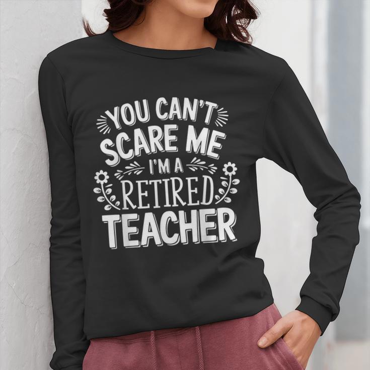 You Can't Scare Me I'm A Retired Teacher Ex-Teacher Teaching Women Long Sleeve T-Shirt, funny design