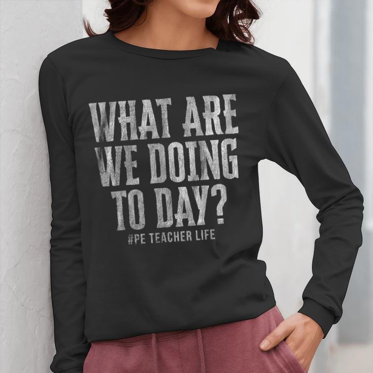 What Are We Doing Today PE Teacher Life Funny Men Women Kids Women Long Sleeve T-Shirt, Pe Teacher Gifts, funny design What Are We Doing Today PE Teacher Life Funny Men Women Kids Women Long Sleeve T-Shirt, Pe Teacher Gifts, funny design