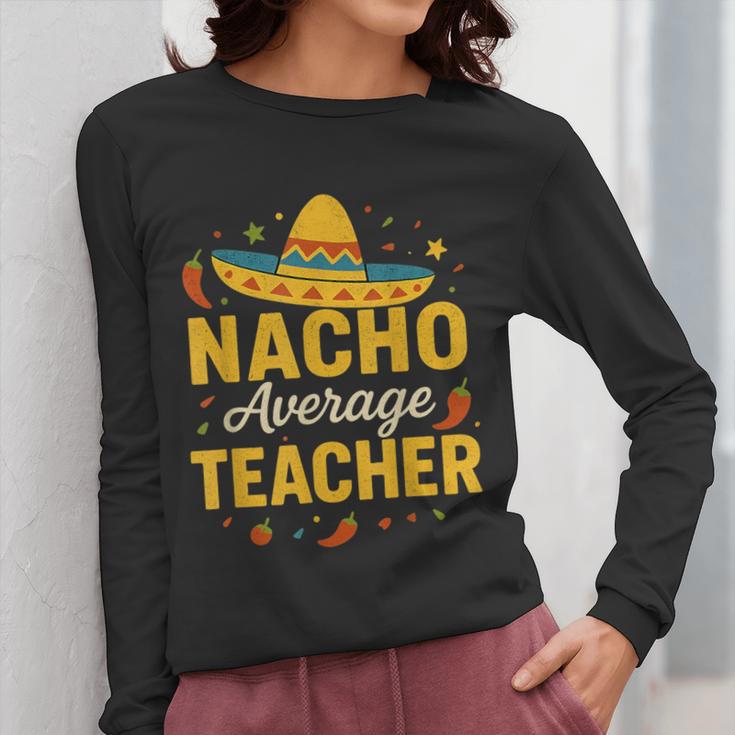 Nacho Average Teacher Cinco De Mayo Teacher Fiesta Women Long Sleeve T-Shirt, funny design Nacho Average Teacher Cinco De Mayo Teacher Fiesta Women Long Sleeve T-Shirt, funny design