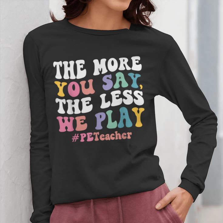 The More You Say The Less We Play PE Teacher Men Women Women Long Sleeve T-Shirt, Pe Teacher Gifts, funny design The More You Say The Less We Play PE Teacher Men Women Women Long Sleeve T-Shirt, Pe Teacher Gifts, funny design