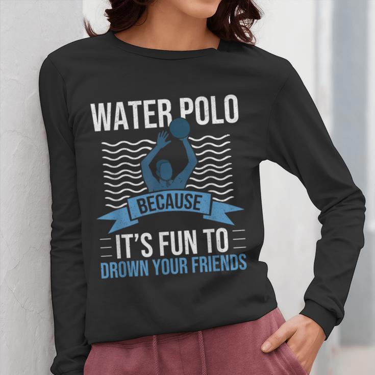 Water Polo Because It's Fun To Drown Your Friends Waterpolo Women Long Sleeve T-Shirt, Friend Gifts, funny design