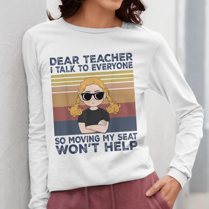 Dear Teacher I Talk To Everyone So Moving My Seat Won’t Help Women Long Sleeve T-Shirt, funny design