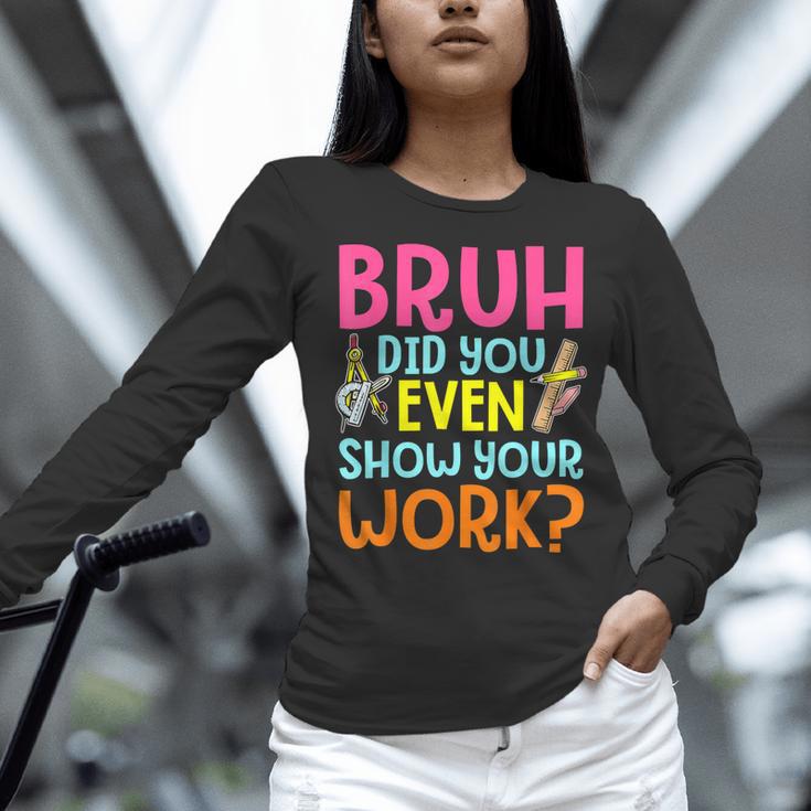 Bruh Did You Even Show Your Work Humorous Math Teacher Women Long Sleeve T-Shirt, gift for family, gift for coworker Bruh Did You Even Show Your Work Humorous Math Teacher Women Long Sleeve T-Shirt, gift for family, gift for coworker