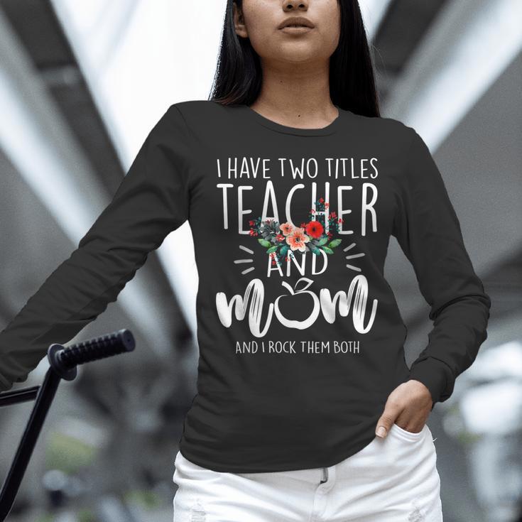 I Have Two Titles Teacher And Mom I Rock Them Both Floral Women Long Sleeve T-Shirt, gift for family, gift for coworker I Have Two Titles Teacher And Mom I Rock Them Both Floral Women Long Sleeve T-Shirt, gift for family, gift for coworker