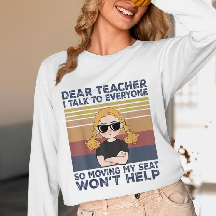 Dear Teacher I Talk To Everyone So Moving My Seat Won’t Help Women Long Sleeve T-Shirt, novelty gifts, funny gifts
