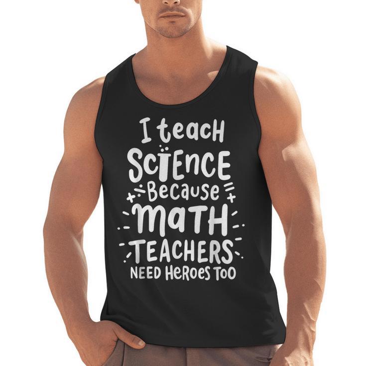 I Teach Science Because Math Teachers Need Heroes Too Men Tank Top