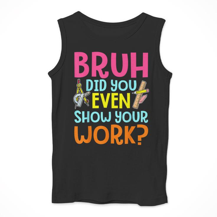 Bruh Did You Even Show Your Work Humorous Math Teacher Men Tank Top, funny design Bruh Did You Even Show Your Work Humorous Math Teacher Men Tank Top, funny design