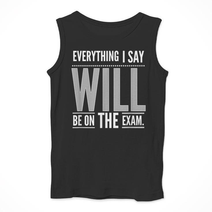 Everything I Say WILL Be On The Exam Teacher For Men Women Men Tank Top, funny design