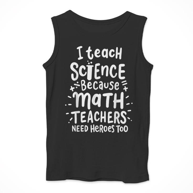 I Teach Science Because Math Teachers Need Heroes Too Men Tank Top, Science Teacher Gifts, funny design I Teach Science Because Math Teachers Need Heroes Too Men Tank Top, Science Teacher Gifts, funny design