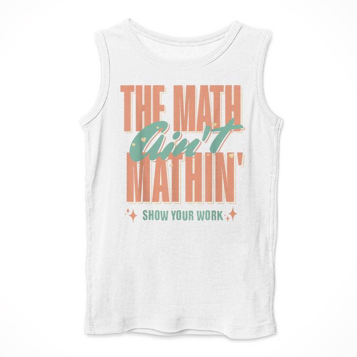 Women The Math Ain't Mathin Show Your Work Math Teacher Men Tank Top, funny design Women The Math Ain't Mathin Show Your Work Math Teacher Men Tank Top, funny design
