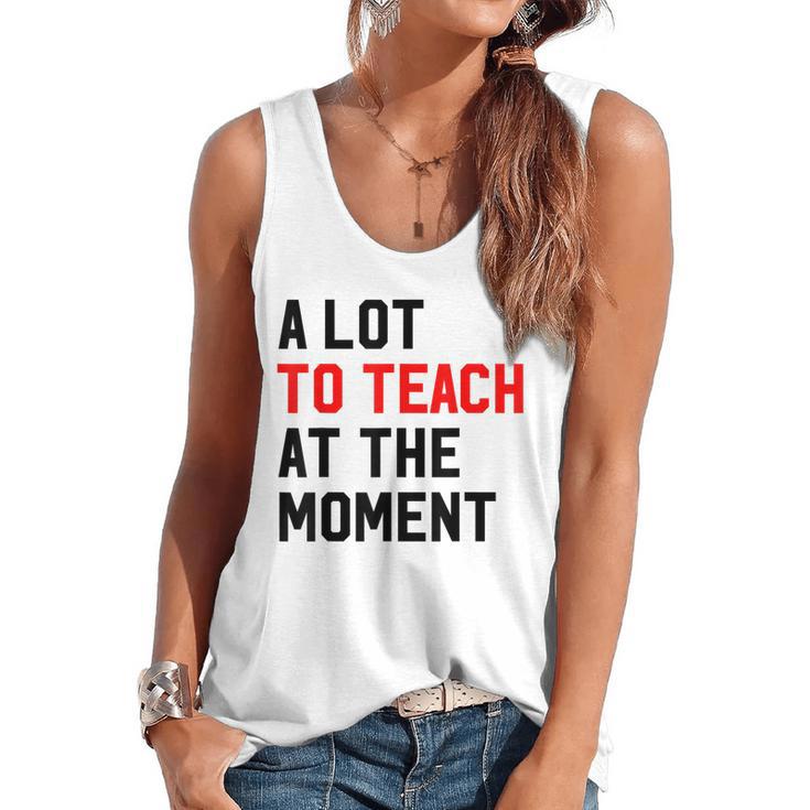 Quote A Lot To Teach At The Moment Teacher Women Flowy Tank