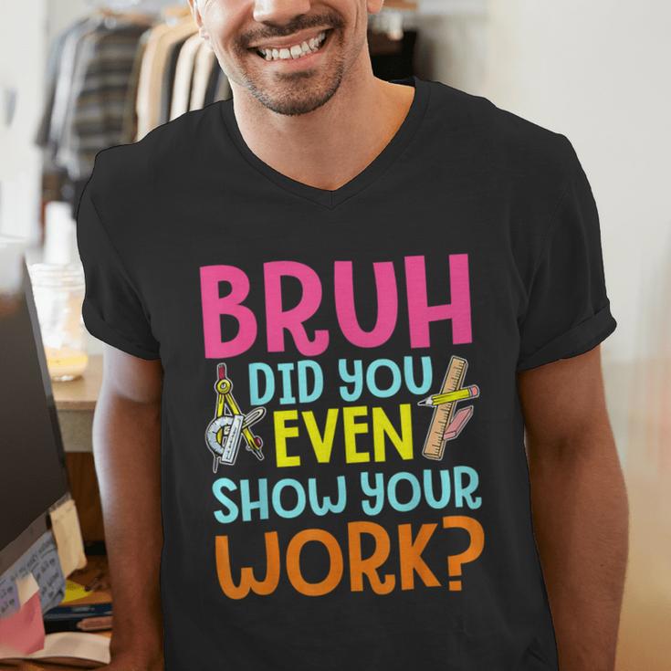 Bruh Did You Even Show Your Work Humorous Math Teacher Men's V-Neck T-Shirt, funny gift Bruh Did You Even Show Your Work Humorous Math Teacher Men's V-Neck T-Shirt, funny gift