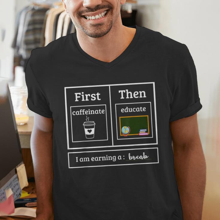 First Caffeinate Then Educate I Am Earning A Break Teacher Men's V-Neck T-Shirt, funny gift
