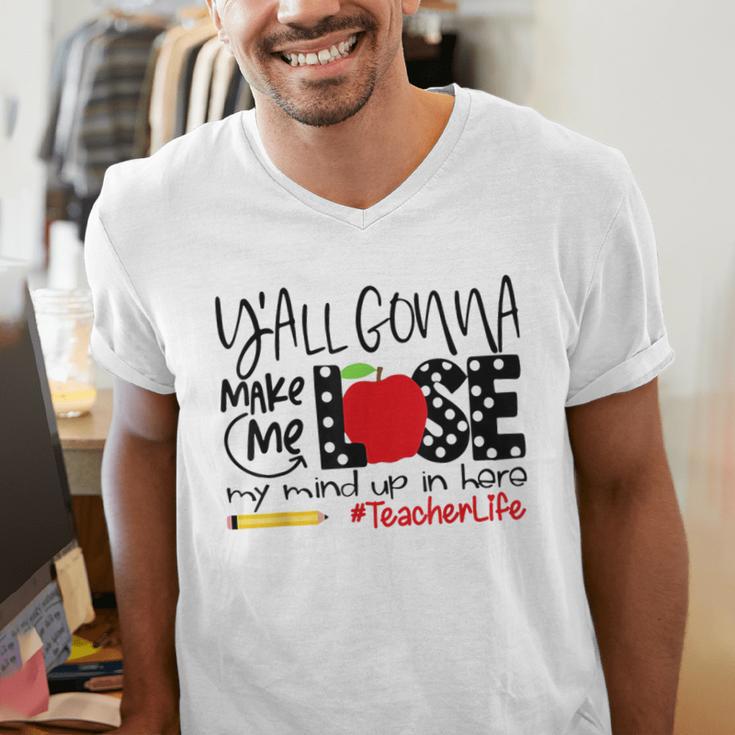Y'All Gonna Make Me Lose My Mind Up Here Teacher Men's V-Neck T-Shirt, funny gift Y'All Gonna Make Me Lose My Mind Up Here Teacher Men's V-Neck T-Shirt, funny gift
