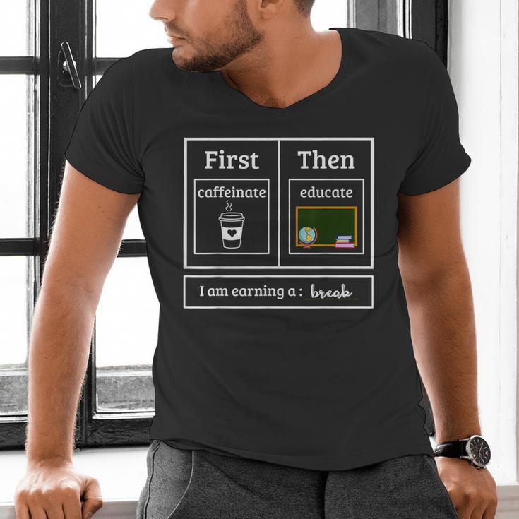First Caffeinate Then Educate I Am Earning A Break Teacher Men's V-Neck T-Shirt, gift for family, gift for coworker