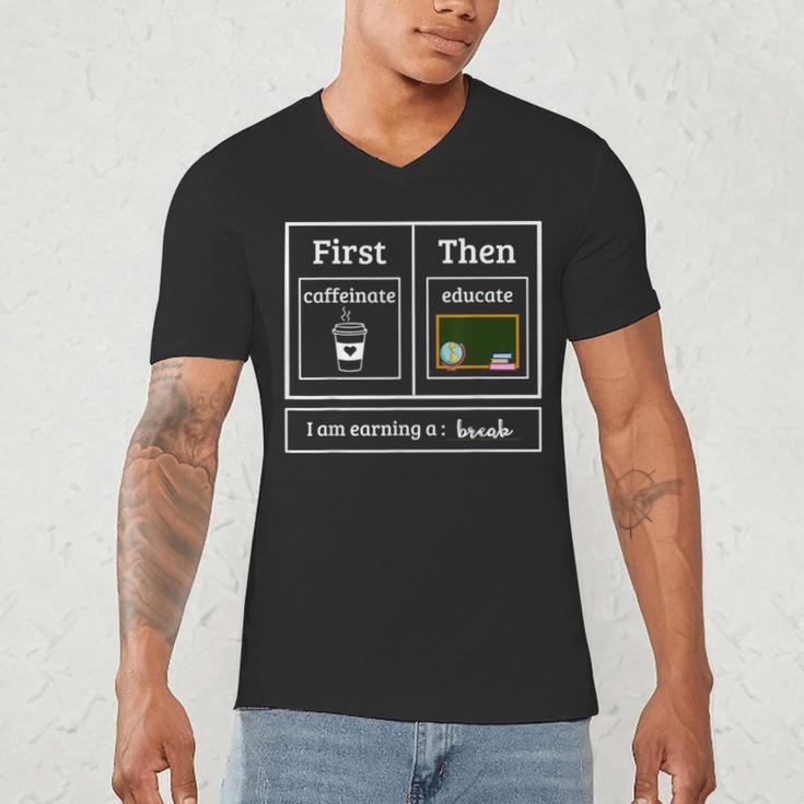 First Caffeinate Then Educate I Am Earning A Break Teacher Men's V-Neck T-Shirt, novelty gifts, funny gifts