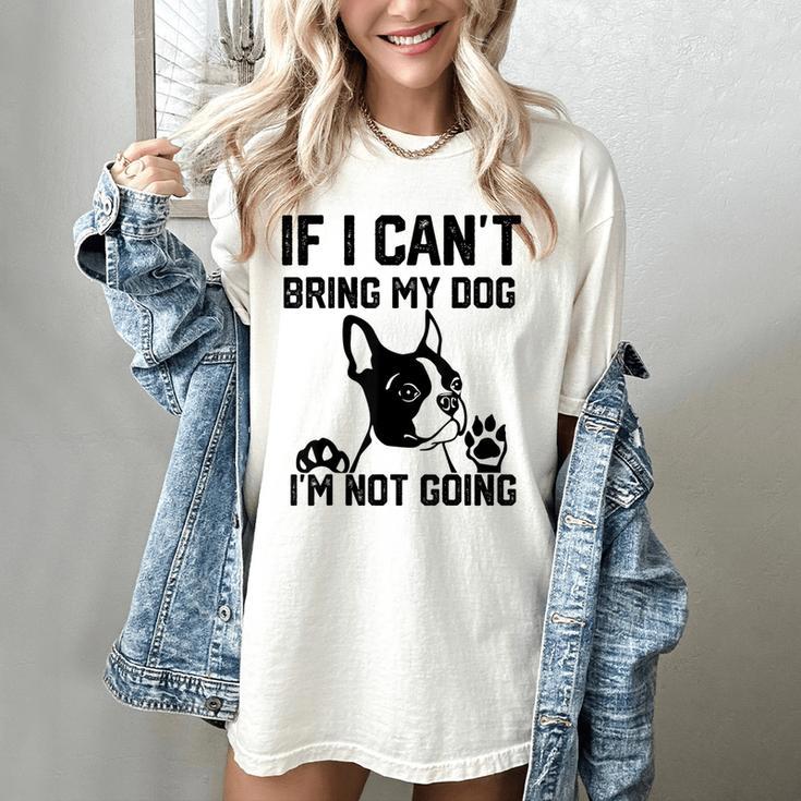 Boston Terrier If I Can't Bring My Dog I'm Not Going Men Women Kids Women's Comfort Colors T-Shirt