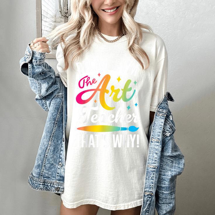 Because I'm The Art Teacher That's Why Artists Men Women Women's Comfort Colors T-Shirt Because I'm The Art Teacher That's Why Artists Men Women Women's Comfort Colors T-Shirt