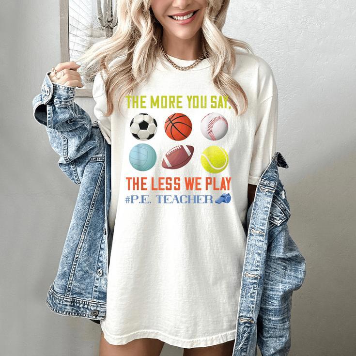 PE Teacher The More You Say Physical Education Teacher Women's Comfort Colors T-Shirt PE Teacher The More You Say Physical Education Teacher Women's Comfort Colors T-Shirt