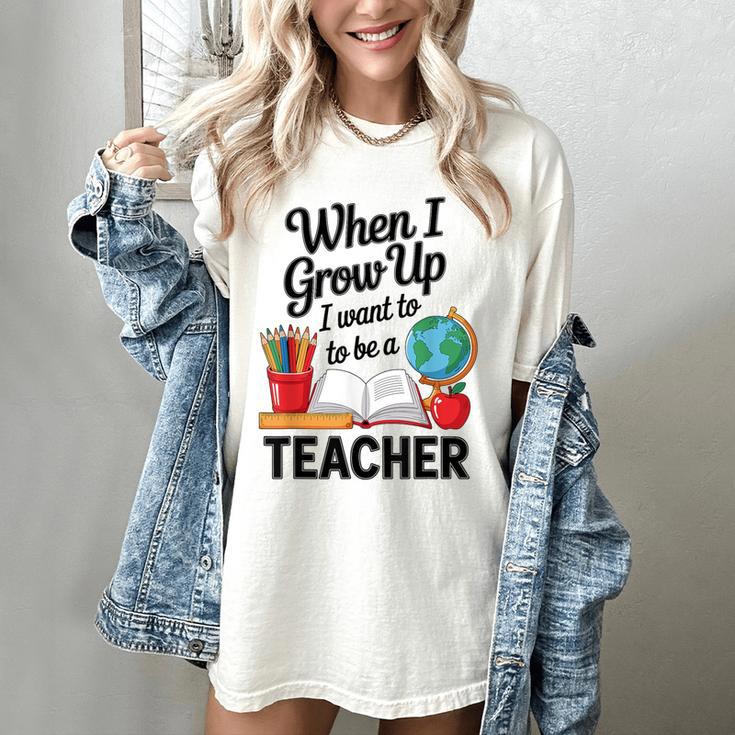 When I Grow Up I Want To Be Teacher Kids Women's Comfort Colors T-Shirt When I Grow Up I Want To Be Teacher Kids Women's Comfort Colors T-Shirt