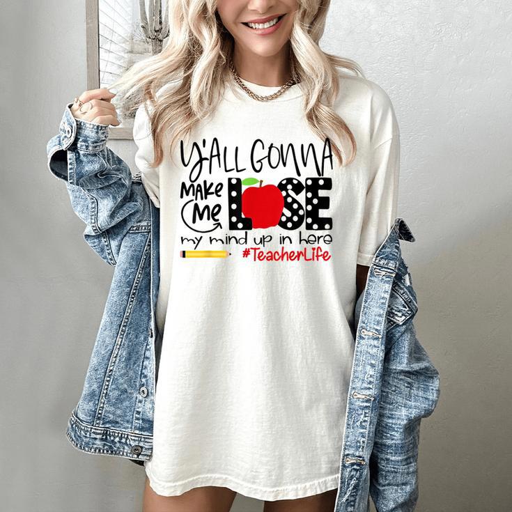Y'All Gonna Make Me Lose My Mind Up Here Teacher Women's Comfort Colors T-Shirt Y'All Gonna Make Me Lose My Mind Up Here Teacher Women's Comfort Colors T-Shirt