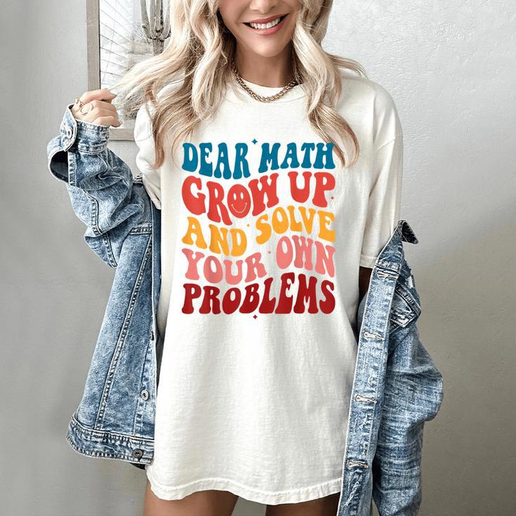 Dear Math Grow Up And Solve Your Own Problems Teens Teacher Women's Comfort Colors T-Shirt