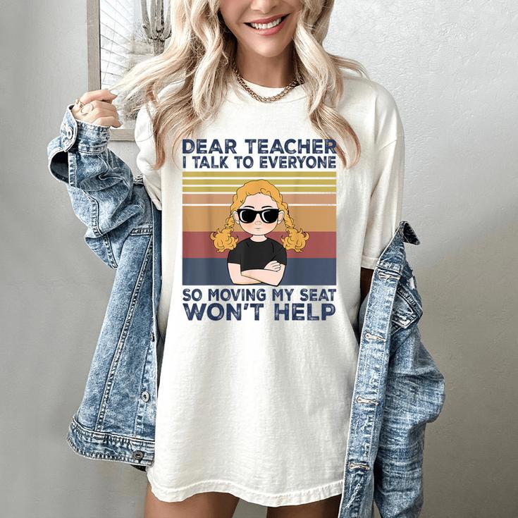 Dear Teacher I Talk To Everyone So Moving My Seat Won’t Help Women's Comfort Colors T-Shirt