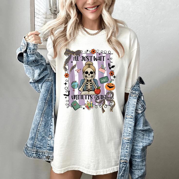 Halloween Skeleton Teacher I'Ll Just Wait Until It's Quiet Women's Comfort Colors T-Shirt