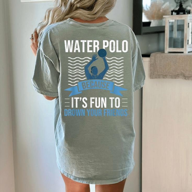 Water Polo Because It's Fun To Drown Your Friends Waterpolo Women's Comfort Colors T-Shirt Back Print