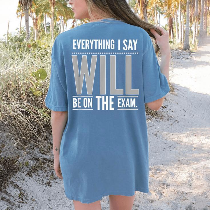 Everything I Say WILL Be On The Exam Teacher For Men Women Women's Comfort Colors T-Shirt Back Print
