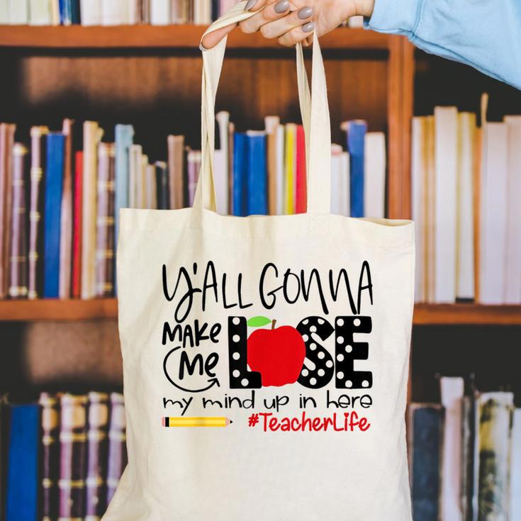 Y'All Gonna Make Me Lose My Mind Up Here Teacher Canvas Tote Bag, funny gift Y'All Gonna Make Me Lose My Mind Up Here Teacher Canvas Tote Bag, funny gift