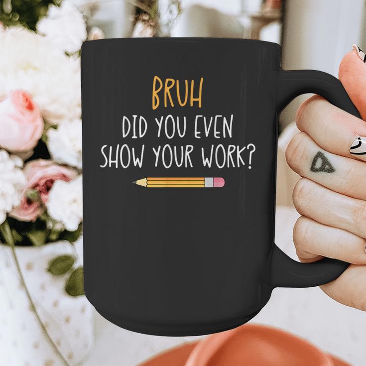 Bruh Did You Even Show Your Work Math Teacher Graphic Print Coffee Mug, funny design Bruh Did You Even Show Your Work Math Teacher Graphic Print Coffee Mug, funny design