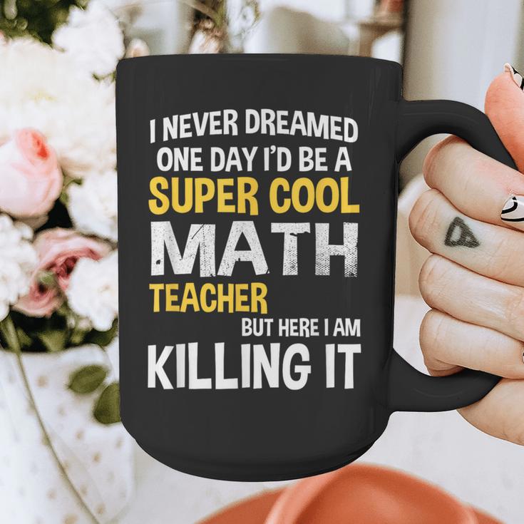 I Never Dreamed One Day I'd Be A Cool Math Teacher Graphic Print Coffee Mug, funny design I Never Dreamed One Day I'd Be A Cool Math Teacher Graphic Print Coffee Mug, funny design