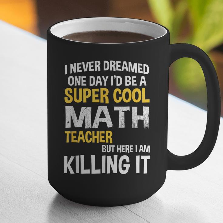 I Never Dreamed One Day I'd Be A Cool Math Teacher Graphic Print Coffee Mug, funny gift I Never Dreamed One Day I'd Be A Cool Math Teacher Graphic Print Coffee Mug, funny gift