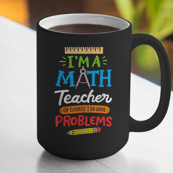 Math Teacher I Am A Math Teacher Of Course I Have Problems Graphic Print Coffee Mug, funny gift Math Teacher I Am A Math Teacher Of Course I Have Problems Graphic Print Coffee Mug, funny gift