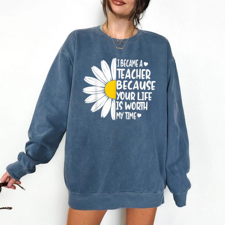 i Became a Teacher Because Your Life Is Worth My Time Comfort Colors Sweatshirt